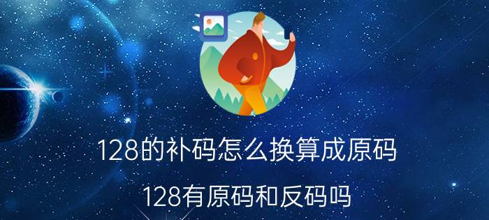 128的补码怎么换算成原码 128有原码和反码吗？